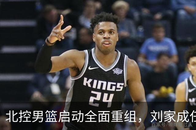 北控男篮启动全面重组，刘家成任总经理，广东名将刘晓宇执掌教鞭